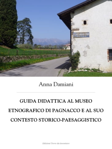 Guida didattica al Museo etnografico di Pagnacco e al suo contesto storico-paesaggistico - Anna Damiani