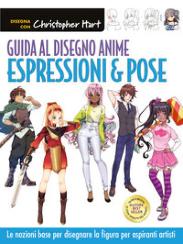 Guida al disegno anime. Espressioni & pose. Le nozioni base per disegnare la figura per aspiranti artisti. Ediz. a colori - Christopher Hart