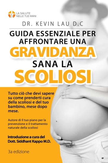 Guida essenziale per affrontare una gravidanza sana con la scoliosi: Tutto cio che devi sapere su come prenderti cura della scoliosi e del tuo bambino, mese dopo mese. - Kevin Lau