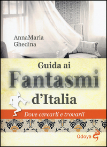 Guida ai fantasmi d'Italia. Dove cercarli e trovarli - Annamaria Ghedina