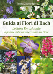 Guida ai fiori di Bach. Lettura emozionale a partire dalle caratteristiche del fiore