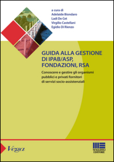 Guida alla gestione di IPAB-ASP, fondazioni, rsa. Conoscere e gestire gli organismi pubblici e privati fornitori di servizi socio-assistenziali - Virgilio Castellani