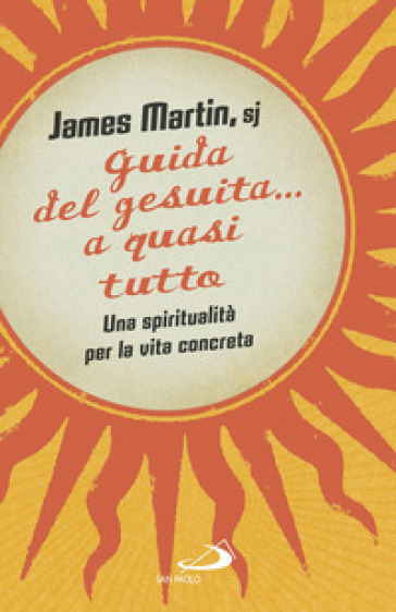 Guida del gesuita... a quasi tutto. Una spiritualità per la vita concreta - James Martin