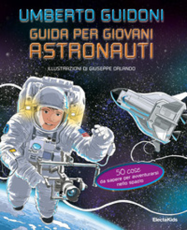 Guida per giovani astronauti. 50 cose da sapere per avventurarsi nello spazio - Umberto Guidoni
