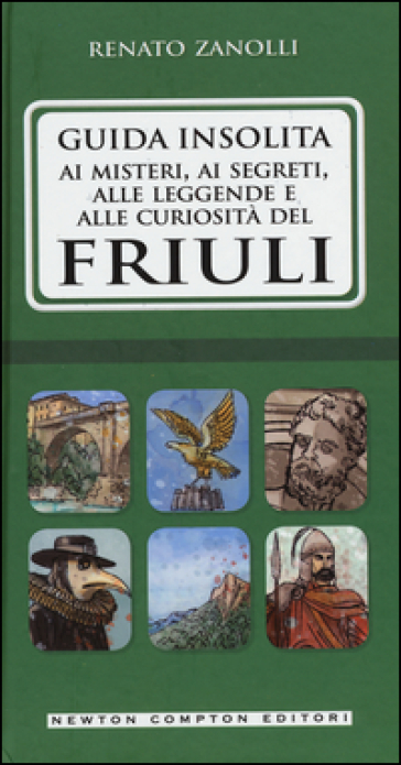 Guida insolita ai misteri, ai segreti, alle leggende e alle curiosità del Friuli - Renato Zanolli