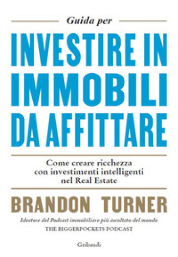 Guida per investire in immobili da affittare. Come creare ricchezza con investimenti intelligenti nel real estate - Brandon Turner