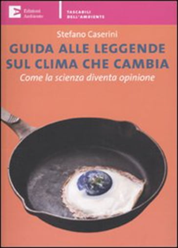 Guida alle leggende sul clima che cambia. Come la scienza diventa opinione - Stefano Caserini