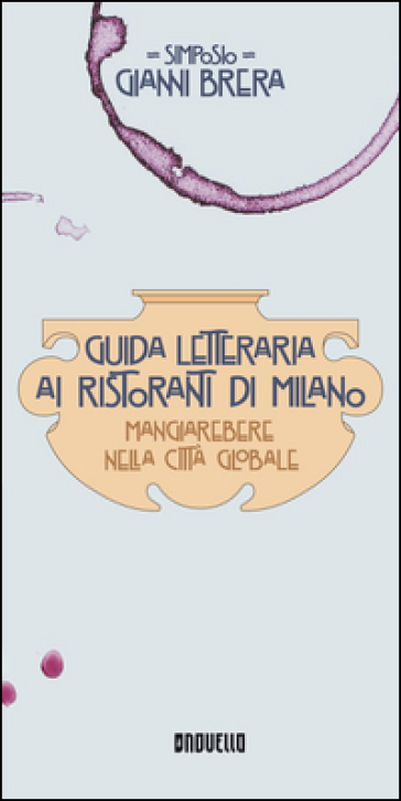 Guida letteraria ai ristoranti di Milano. Mangiarebere nella città globale - Gianni Simposio Brera