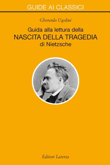 Guida alla lettura della «Nascita della Tragedia» di Nietzsche - Gherardo Ugolini
