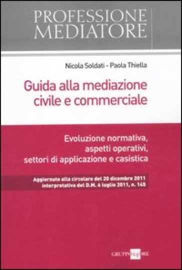 Guida alla mediazione civile e commerciale. Evoluzione normativa, aspetti operativi, settori di applicazione e casistica - Paola Thiella - Nicola Soldati