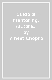 Guida al mentoring. Aiutare mentori e allievi ad avere successo