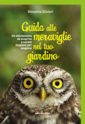 Guida alle meraviglie nel tuo giardino. Un microcosmo da scoprire e curare stagione per stagione