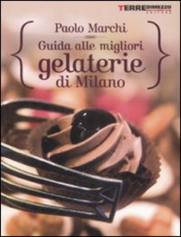 Guida alle migliori gelaterie di Milano - Paolo Marchi