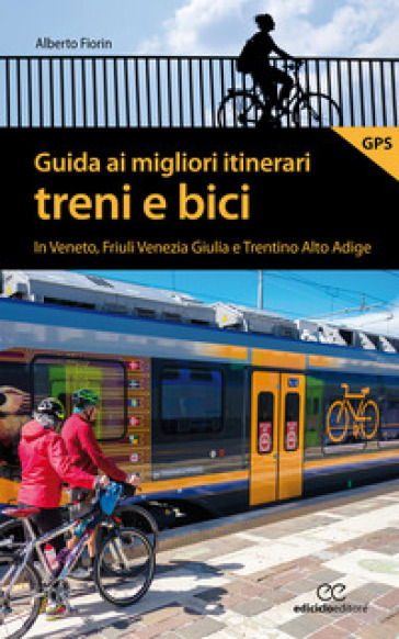 Guida ai migliori itinerari treni e bici in Veneto, Friuli Venezia Giulia e Trentino Alto Adige - Alberto Fiorin