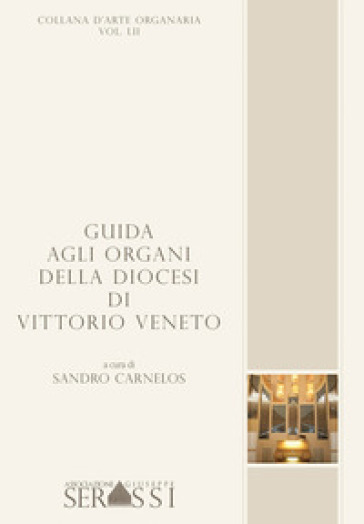 Guida agli organi della diocesi di Vittorio Veneto - Sandro Carnelos