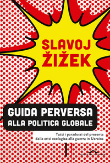 Guida perversa alla politica globale. Tutti i paradossi del presente dalla crisi ecologica alla guerra in Ucraina - Žižek Slavoj