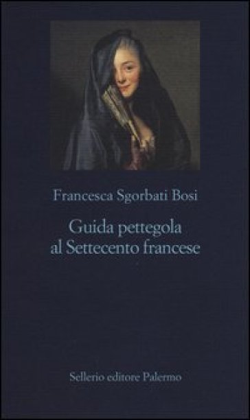 Guida pettegola al Settecento francese - Francesca Sgorbati Bosi