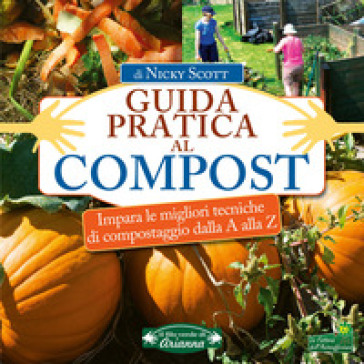 Guida pratica al compost. Impara le migliori tecniche di compostaggio dalla A alla Z - Nicky Scott