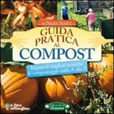 Guida pratica al compost. Impara le migliori tecniche di compostaggio dalla A alla Z - Nicky Scott