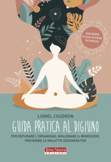 Guida pratica al digiuno. Per depurare l'organismo, migliorare il benessere, prevenire le malattie degenerative - Lionel Coudron