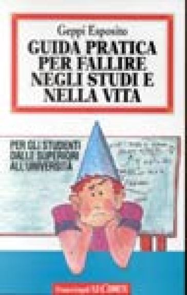 Guida pratica per fallire negli studi e nella vita. Per gli studenti dalle superiori all'università - Geppi Esposito