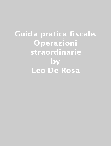 Guida pratica fiscale. Operazioni straordinarie - Leo De Rosa - Albert Russo - Michele Iori