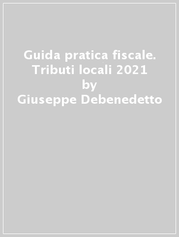 Guida pratica fiscale. Tributi locali 2021 - Giuseppe Debenedetto