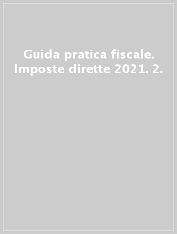 Guida pratica fiscale. Imposte dirette 2021. 2.