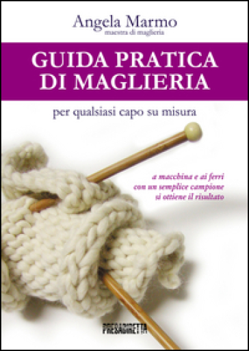 Guida pratica di maglieria per qualsiasi capo su misura - Angela Marmo