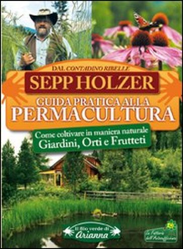 Guida pratica alla permacultura. Come coltivare giardini orti e frutteti - Sepp Holzer