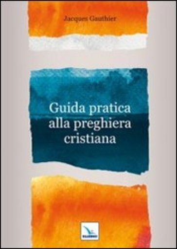 Guida pratica alla preghiera cristiana - Jacques Gauthier