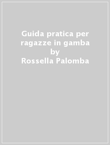 Guida pratica per ragazze in gamba - Rossella Palomba