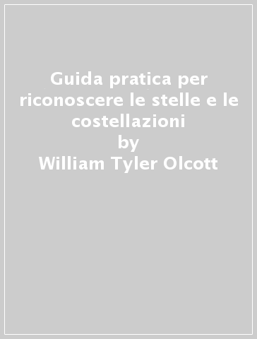 Guida pratica per riconoscere le stelle e le costellazioni - William Tyler Olcott