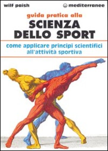 Guida pratica alla scienza dello sport. Come applicare i principi scientifici alla pratica dello sport - Wilf Paish