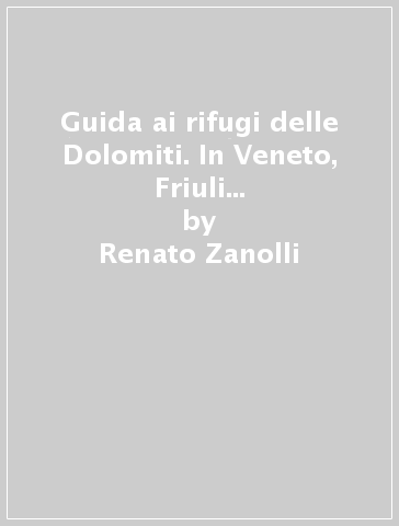 Guida ai rifugi delle Dolomiti. In Veneto, Friuli Venezia Giulia, Trentino Alto Adige - Renato Zanolli