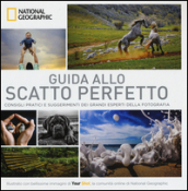 Guida allo scatto perfetto. Consigli pratici e suggerimenti dai grandi esperti della fotografia