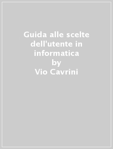 Guida alle scelte dell'utente in informatica - Vio Cavrini