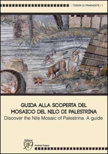 Guida alla scoperta del mosaico del Nilo di Palestrina-Discover the mosaic of Palestrina. A guide. Ediz. illustrata - Andrea Fiasco