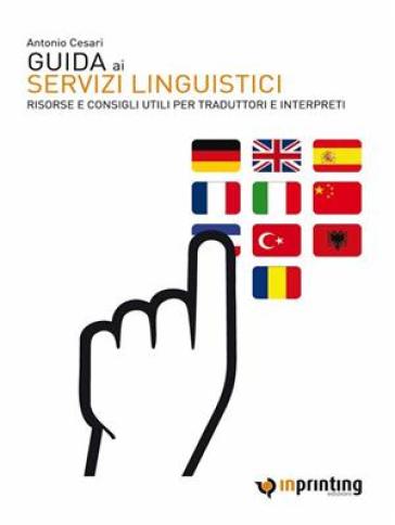 Guida ai servizi linguistici. Risorse e consigli utili per traduttori e interpreti - Antonio Cesari