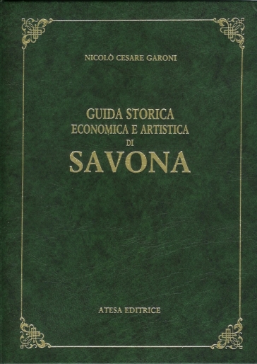 Guida storica, economica e artistica della città di Savona (rist. anast. Savona, 1874) - Nicolò C. Garoni