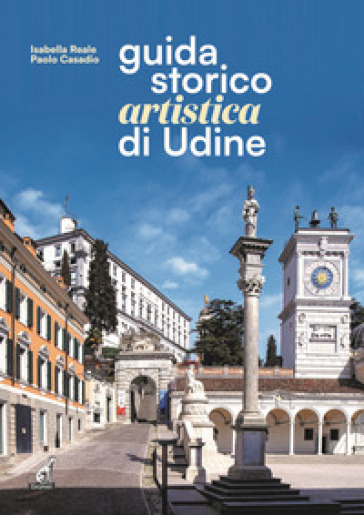 Guida storico artistica di Udine - Isabella Reale - Paolo Casadio