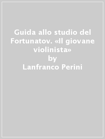 Guida allo studio del Fortunatov. «Il giovane violinista» - Stefano Roveda - Lanfranco Perini