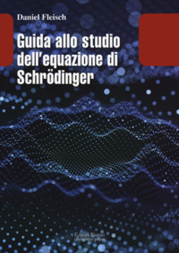 Guida allo studio dell equazione di Schrodinger - Daniel Fleisch