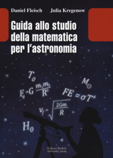 Guida allo studio della matematica e dell'astronomia - Daniel Fleisch - Julia Kregenow