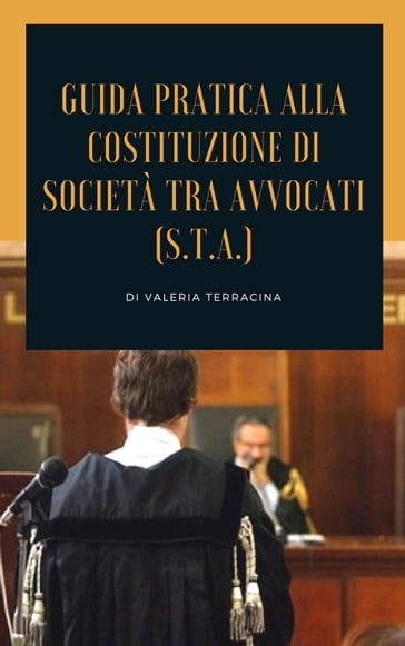 Guida teorico pratica alla costituzione di società tra avvocati (S.T.A.) - Valeria Terracina