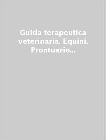 Guida terapeutica veterinaria. Equini. Prontuario dei principi attivi