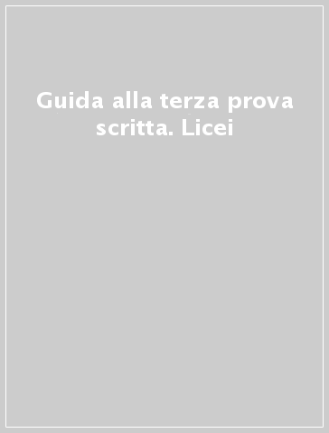 Guida alla terza prova scritta. Licei