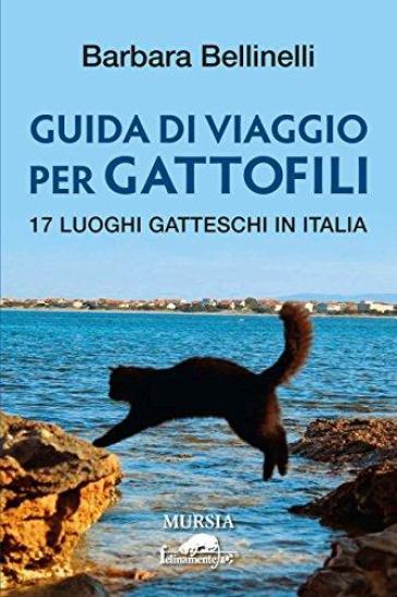 Guida di viaggio per gattofili. 17 luoghi gatteschi in Italia - Barbara Bellinelli