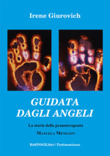 Guidata dagli angeli. La storia della pranoterapeuta Manuela Menegon - Irene Giurovich