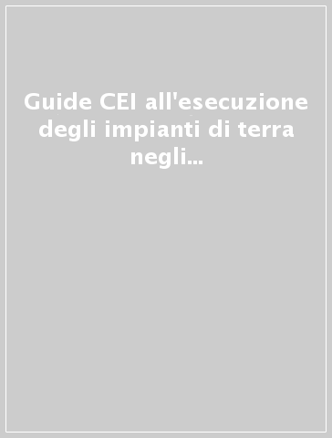 Guide CEI all'esecuzione degli impianti di terra negli edifici per uso residenziale e terziario e degli impianti elettrici nei cantieri